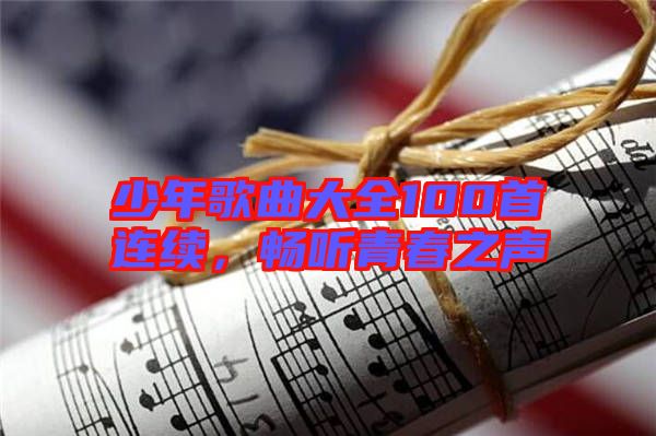 少年歌曲大全100首連續(xù)，暢聽青春之聲
