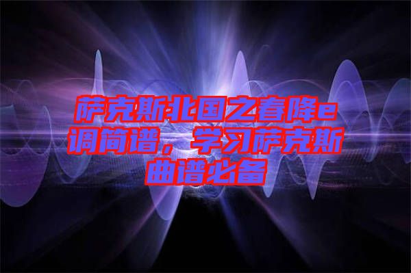薩克斯北國(guó)之春降e調(diào)簡(jiǎn)譜，學(xué)習(xí)薩克斯曲譜必備