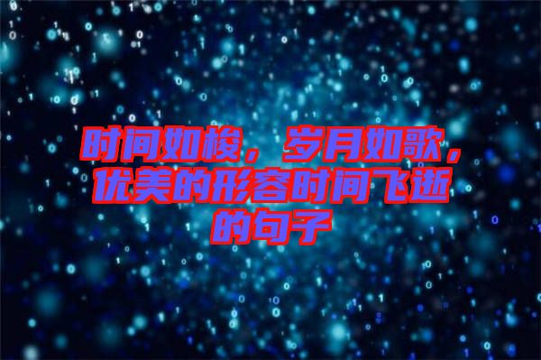 時(shí)間如梭，歲月如歌，優(yōu)美的形容時(shí)間飛逝的句子