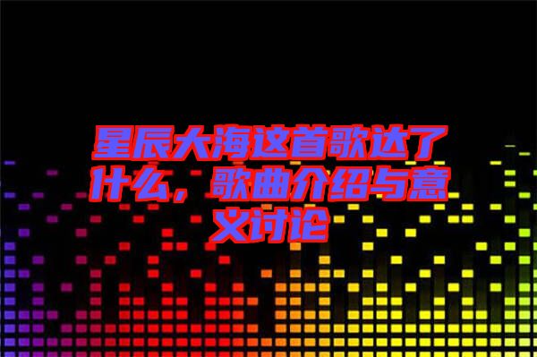 星辰大海這首歌達(dá)了什么，歌曲介紹與意義討論