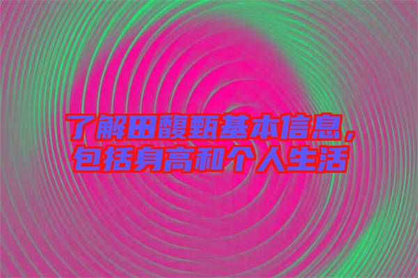 了解田馥甄基本信息，包括身高和個人生活