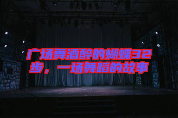 廣場舞酒醉的蝴蝶32步，一場舞蹈的故事