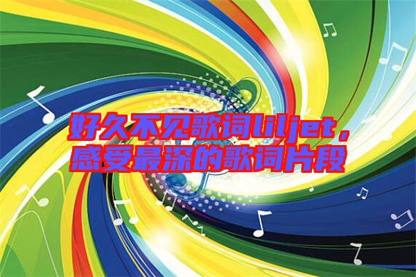 好久不見(jiàn)歌詞liljet，感受最深的歌詞片段