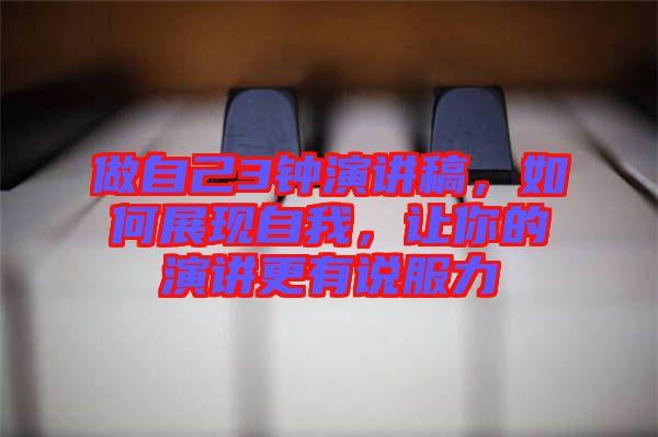 做自己3鐘演講稿，如何展現(xiàn)自我，讓你的演講更有說服力