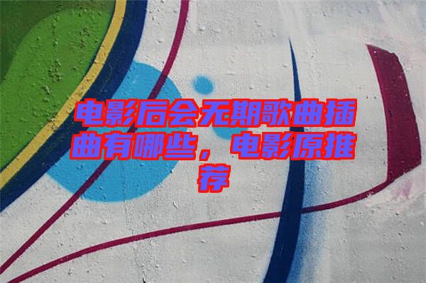 電影后會(huì)無(wú)期歌曲插曲有哪些，電影原推薦