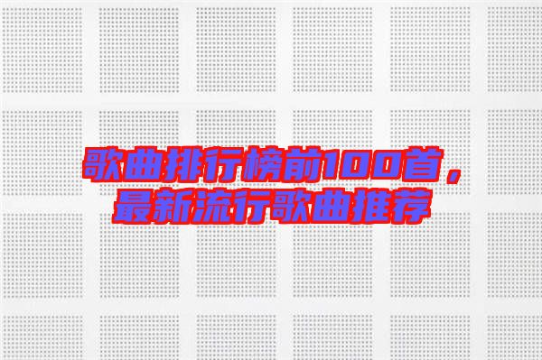 歌曲排行榜前100首，最新流行歌曲推薦