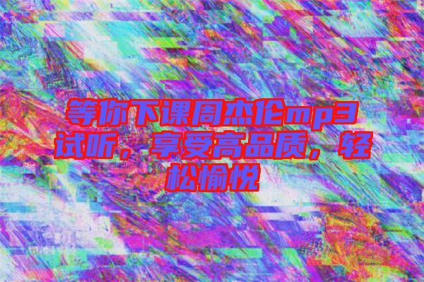 等你下課周杰倫mp3試聽(tīng)，享受高品質(zhì)，輕松愉悅