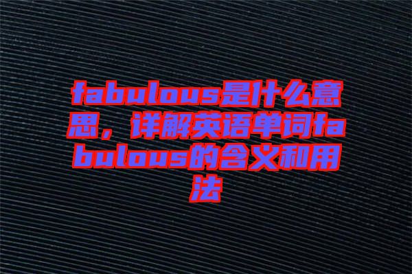 fabulous是什么意思，詳解英語(yǔ)單詞fabulous的含義和用法