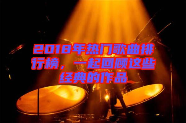 2018年熱門歌曲排行榜，一起回顧這些經(jīng)典的作品