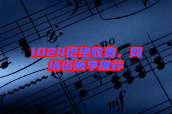 1024拒絕收費，網(wǎng)絡資源享推薦