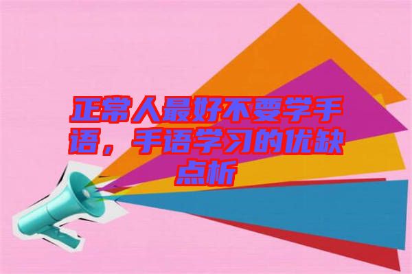 正常人最好不要學(xué)手語(yǔ)，手語(yǔ)學(xué)習(xí)的優(yōu)缺點(diǎn)析