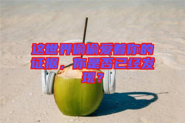 這世界偷偷愛著你的證據(jù)，你是否已經(jīng)發(fā)現(xiàn)？