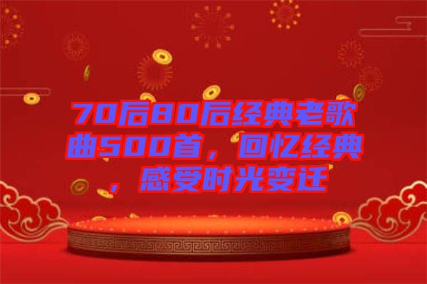 70后80后經(jīng)典老歌曲500首，回憶經(jīng)典，感受時光變遷