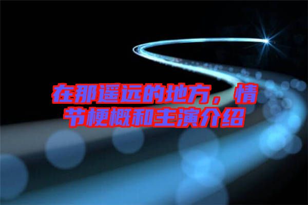 在那遙遠(yuǎn)的地方，情節(jié)梗概和主演介紹