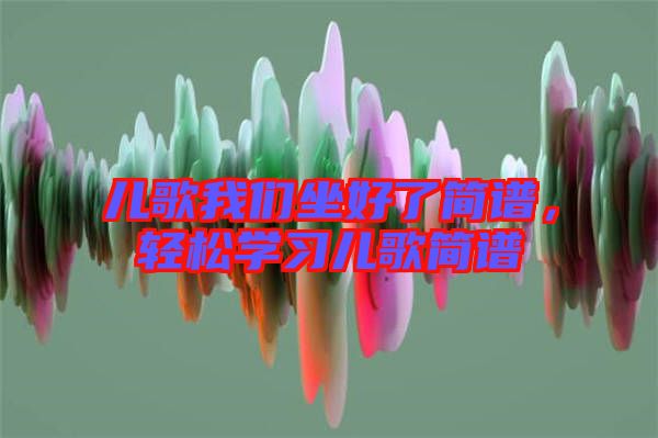 兒歌我們坐好了簡譜，輕松學(xué)習(xí)兒歌簡譜