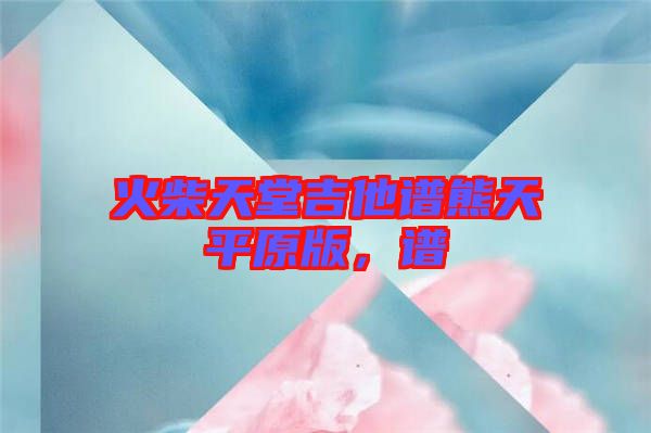火柴天堂吉他譜熊天平原版，譜