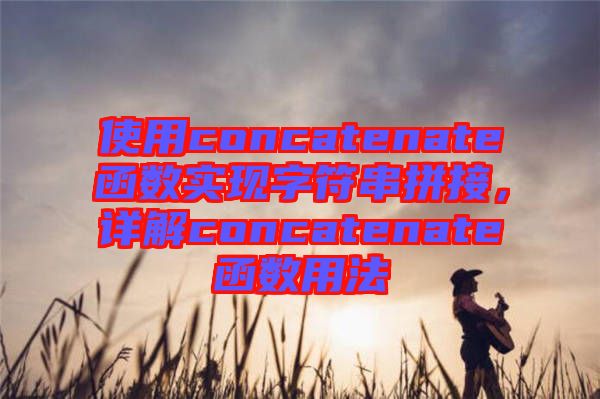 使用concatenate函數(shù)實(shí)現(xiàn)字符串拼接，詳解concatenate函數(shù)用法