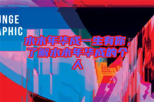 水木年華成一生有你，了解水木年華成的個人