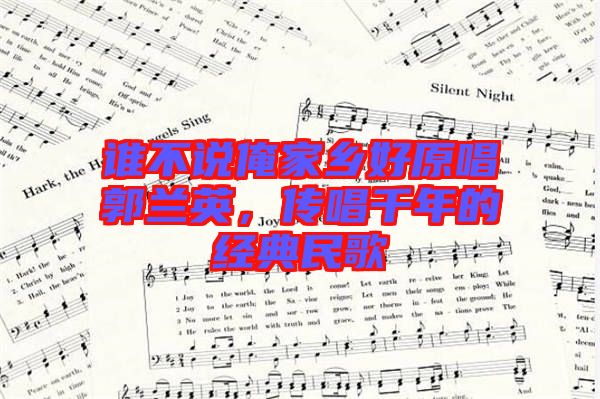 誰不說俺家鄉(xiāng)好原唱郭蘭英，傳唱千年的經(jīng)典民歌
