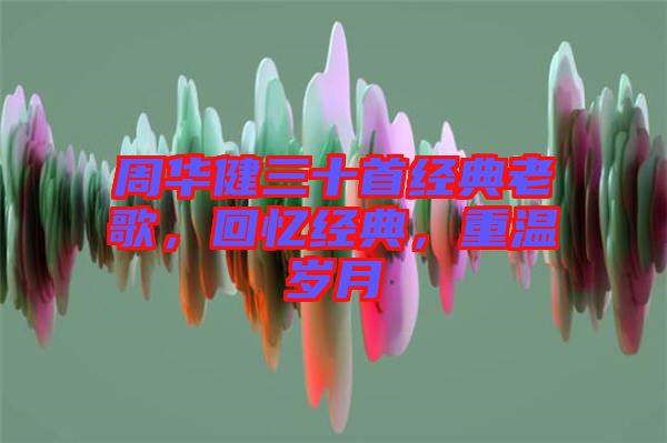 周華健三十首經(jīng)典老歌，回憶經(jīng)典，重溫歲月