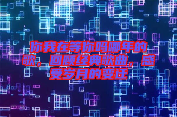 你我在等你嗎哪年的歌，回顧經(jīng)典歌曲，感受歲月的變遷