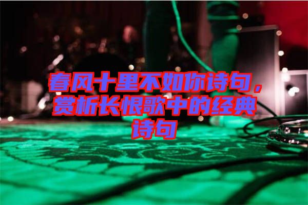 春風(fēng)十里不如你詩(shī)句，賞析長(zhǎng)恨歌中的經(jīng)典詩(shī)句