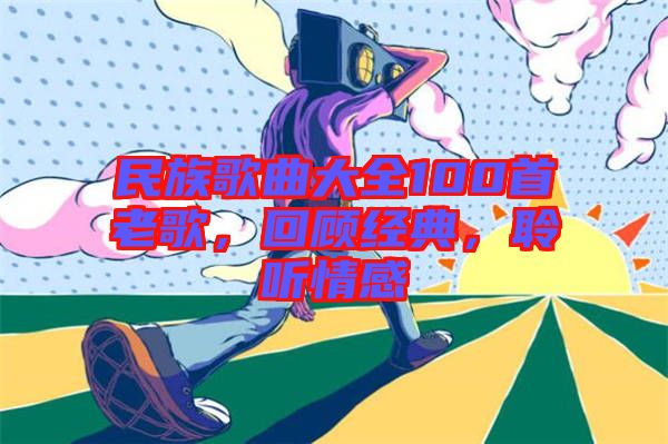 民族歌曲大全100首老歌，回顧經(jīng)典，聆聽情感