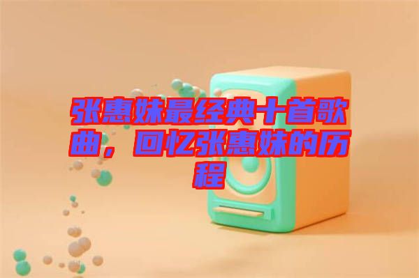 張惠妹最經(jīng)典十首歌曲，回憶張惠妹的歷程