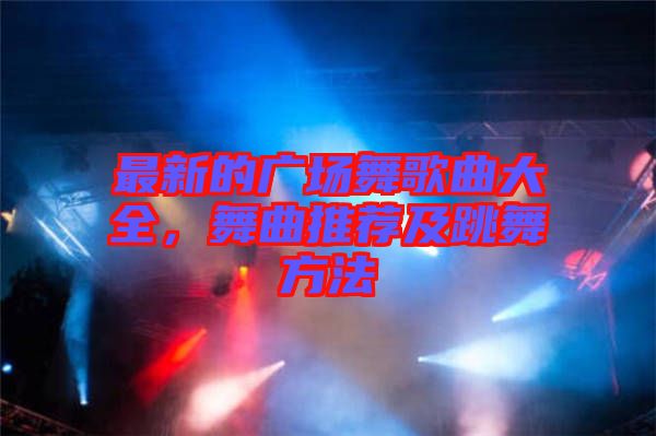 最新的廣場舞歌曲大全，舞曲推薦及跳舞方法