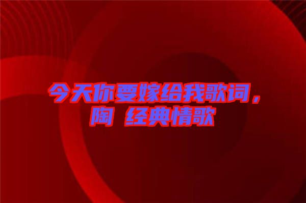今天你要嫁給我歌詞，陶喆經(jīng)典情歌