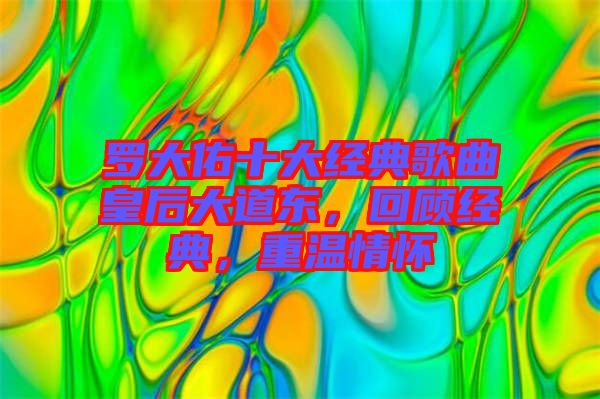 羅大佑十大經(jīng)典歌曲皇后大道東，回顧經(jīng)典，重溫情懷