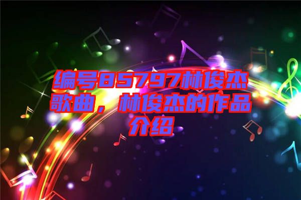 編號(hào)85797林俊杰歌曲，林俊杰的作品介紹