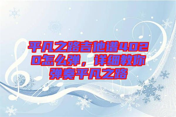 平凡之路吉他譜4020怎么彈，詳細(xì)教你彈奏平凡之路