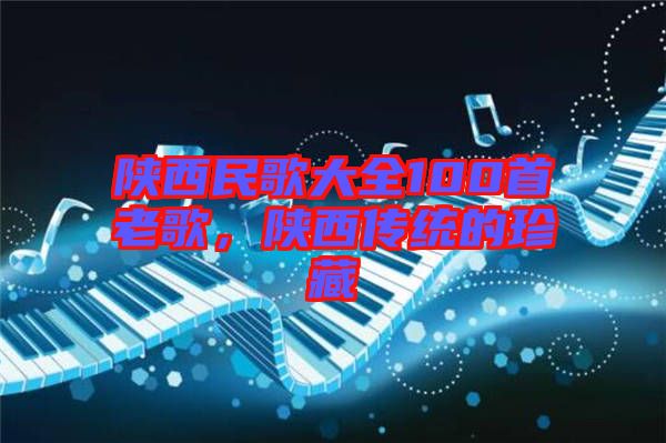 陜西民歌大全100首老歌，陜西傳統(tǒng)的珍藏