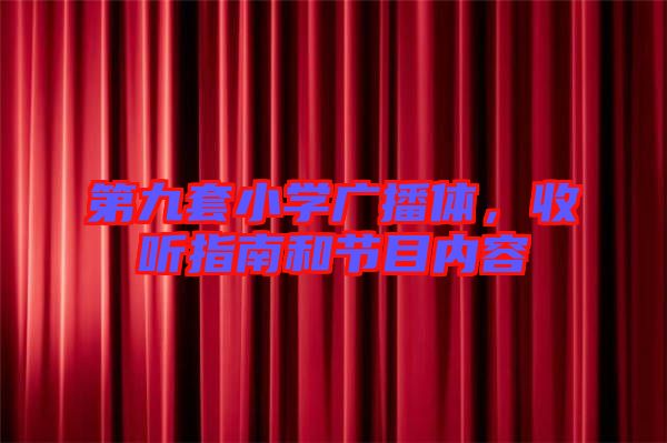 第九套小學(xué)廣播體，收聽指南和節(jié)目內(nèi)容