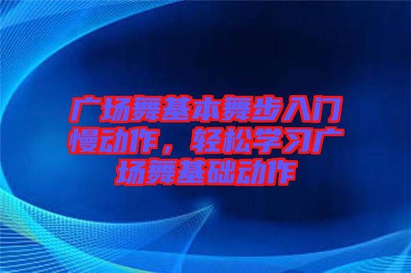 廣場舞基本舞步入門慢動作，輕松學習廣場舞基礎(chǔ)動作