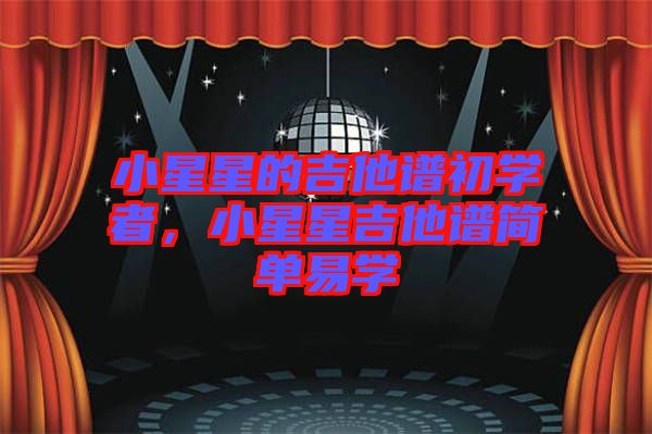 小星星的吉他譜初學(xué)者，小星星吉他譜簡單易學(xué)