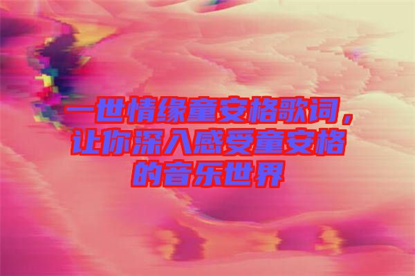 一世情緣童安格歌詞，讓你深入感受童安格的音樂世界