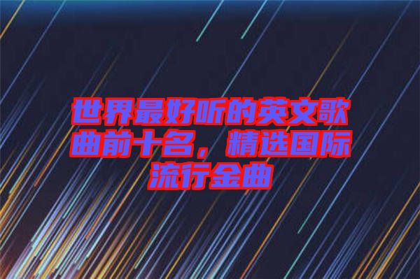 世界最好聽的英文歌曲前十名，精選國際流行金曲