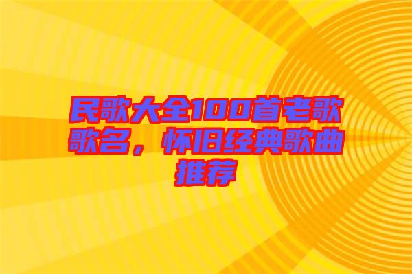 民歌大全100首老歌歌名，懷舊經(jīng)典歌曲推薦