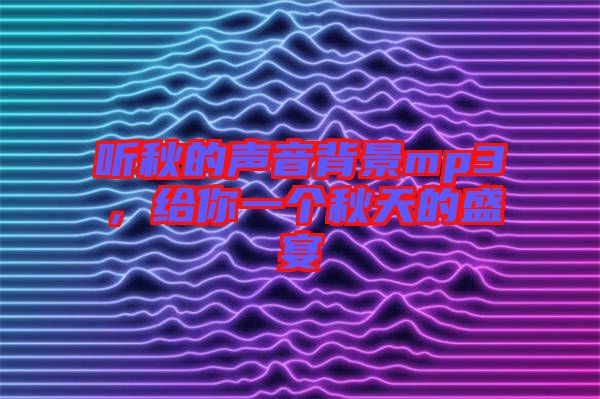 聽(tīng)秋的聲音背景mp3，給你一個(gè)秋天的盛宴