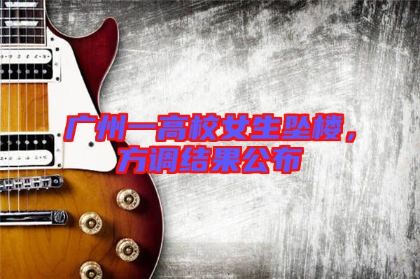 廣州一高校女生墜樓，方調(diào)結(jié)果公布