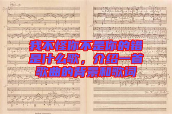 我不怪你不是你的錯是什么歌，介紹一首歌曲的背景和歌詞