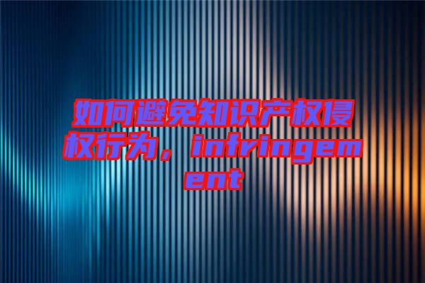 如何避免知識產(chǎn)權(quán)侵權(quán)行為，infringement
