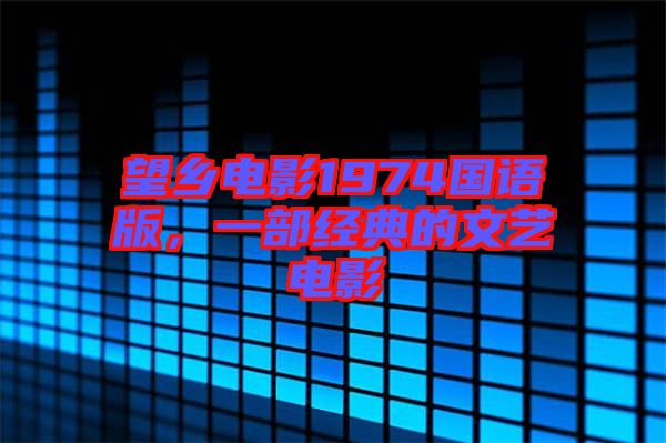 望鄉(xiāng)電影1974國(guó)語版，一部經(jīng)典的文藝電影