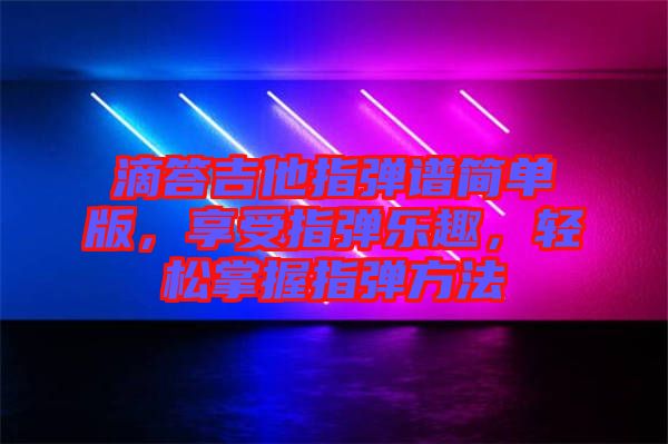 滴答吉他指彈譜簡單版，享受指彈樂趣，輕松掌握指彈方法