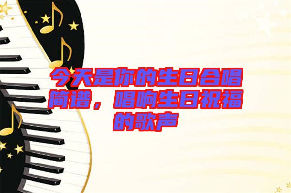 今天是你的生日合唱簡譜，唱響生日祝福的歌聲