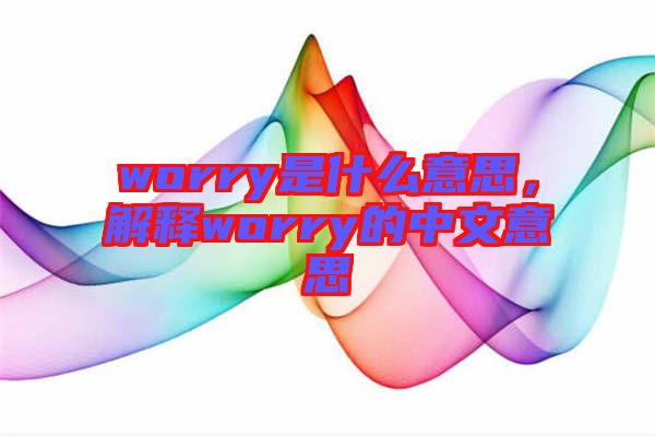 worry是什么意思，解釋worry的中文意思