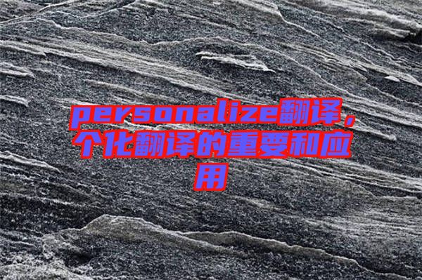 personalize翻譯，個化翻譯的重要和應(yīng)用