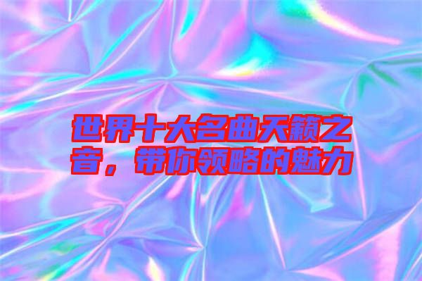 世界十大名曲天籟之音，帶你領(lǐng)略的魅力